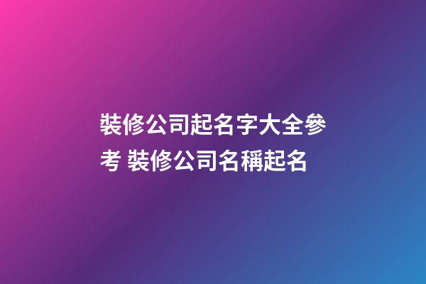 裝修公司起名字大全參考 裝修公司名稱起名-第1張-公司起名-玄機派